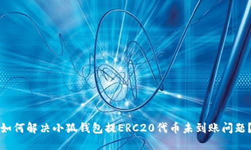 如何解决小狐钱包提ERC20代币未到账问题？