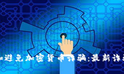 如何识别和避免加密货币诈骗：最新诈骗名单详解
