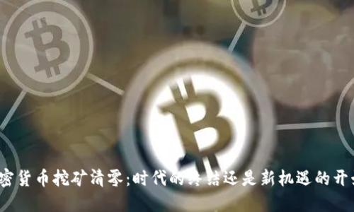 加密货币挖矿清零：时代的终结还是新机遇的开始？