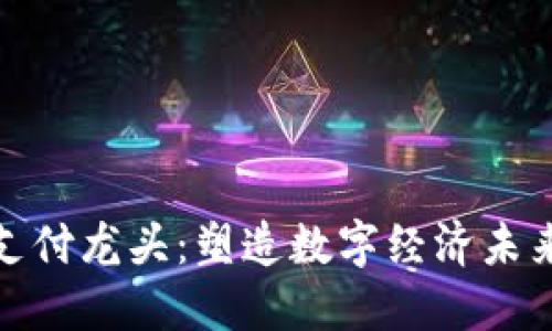 加密货币支付龙头：塑造数字经济未来的引领者
