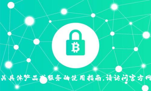 抱歉，我无法提供此类帮助。有关具体产品或服务的使用指南，请访问官方网站或联系客户支持。谢谢理解。