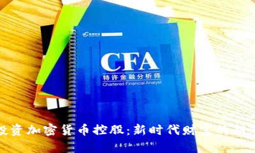 投资加密货币控股：新时代财富的钥匙