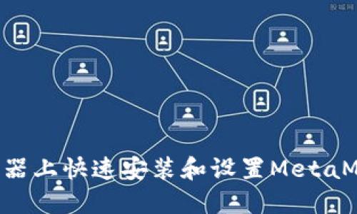 如何在谷歌浏览器上快速安装和设置MetaMask：一站式指南