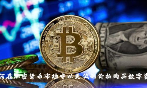 如何在加密货币市场中以更低的价格购买数字资产