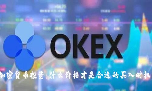加密货币投资：什么价格才是合适的买入时机？