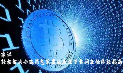 建议  
轻松解决小狐钱包苹果版无法下载问题的终极指南