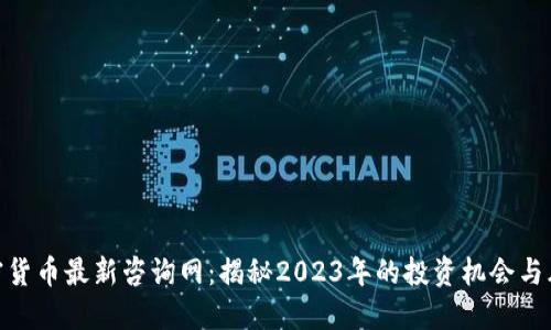 加密货币最新咨询网：揭秘2023年的投资机会与风险