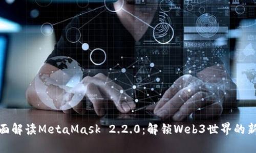 : 全面解读MetaMask 2.2.0：解锁Web3世界的新篇章