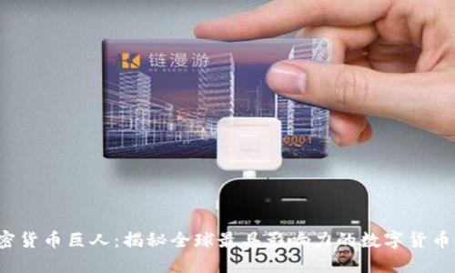  加密货币巨人：揭秘全球最具影响力的数字货币领袖