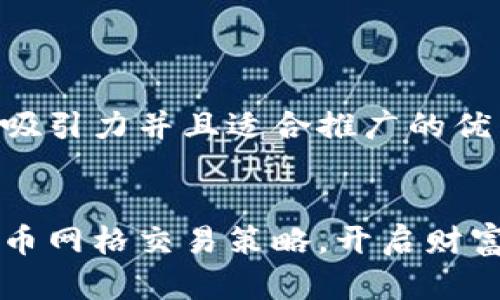 思考一个有吸引力并且适合推广的优秀


掌握加密货币网格交易策略，开启财富增长新篇章