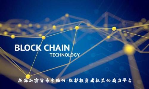 威海加密货币索赔网：维护投资者权益的有力平台