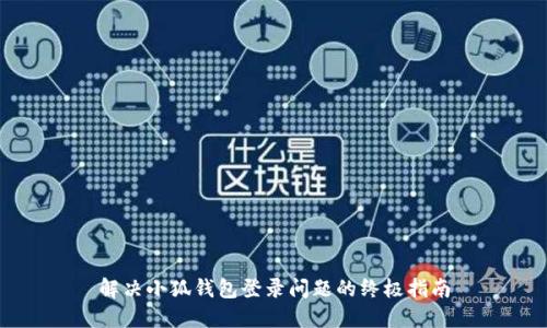解决小狐钱包登录问题的终极指南