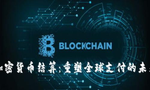加密货币结算：重塑全球支付的未来
