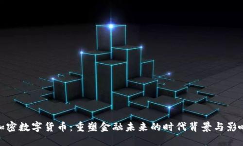 加密数字货币：重塑金融未来的时代背景与影响