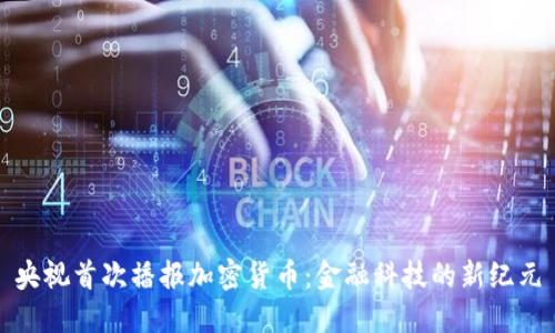 央视首次播报加密货币：金融科技的新纪元