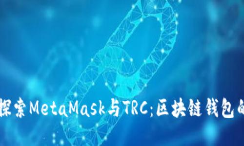 深入探索MetaMask与TRC：区块链钱包的未来