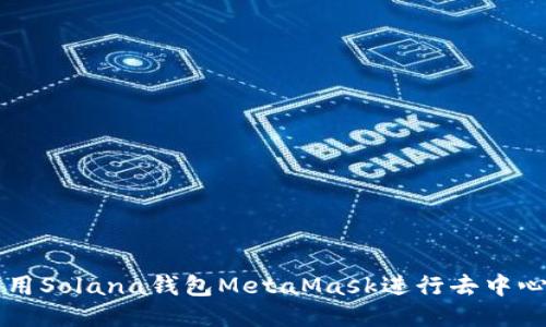 如何使用Solana钱包MetaMask进行去中心化交易