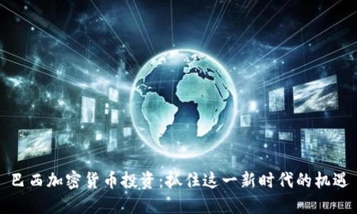 巴西加密货币投资：抓住这一新时代的机遇
