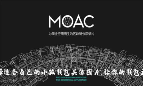 如何选择适合自己的小狐钱包头像图片，让你的钱包更具个性