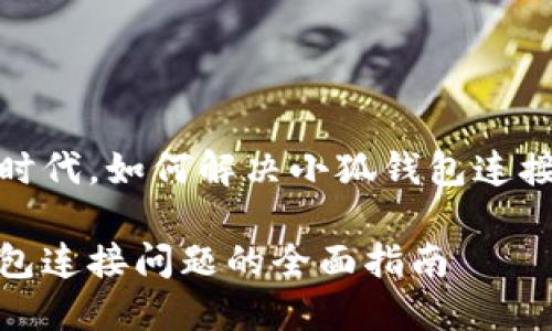 在这个数字时代，如何解决小狐钱包连接不上的问题

解决小狐钱包连接问题的全面指南