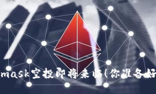 Metamask空投即将来临！你准备好了吗？