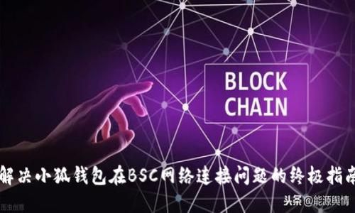 解决小狐钱包在BSC网络连接问题的终极指南