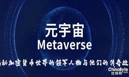 揭秘加密货币世界的领军人物与他们的传奇故事