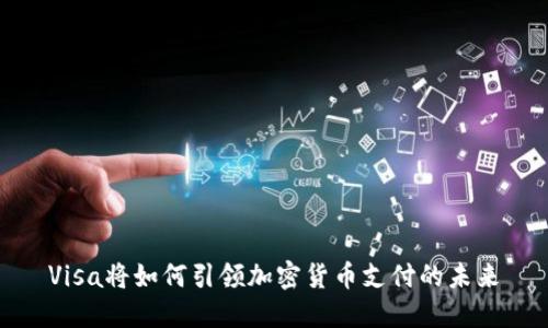 Visa将如何引领加密货币支付的未来