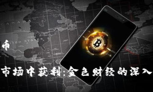 金色财经加密货币

如何在加密货币市场中获利：金色财经的深入分析与投资策略