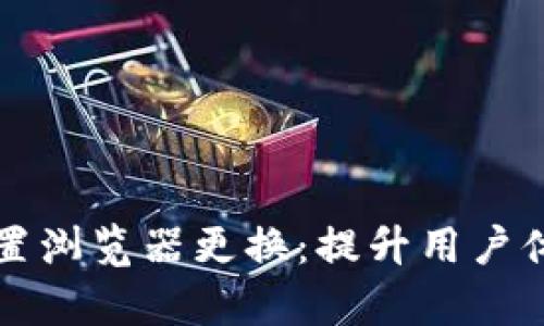 小狐钱包内置浏览器更换：提升用户体验的新篇章