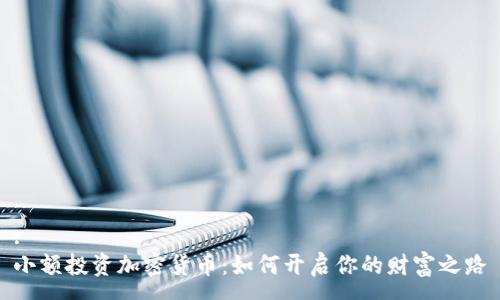 :
小额投资加密货币：如何开启你的财富之路