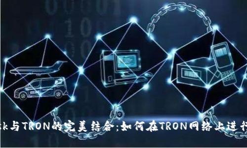 MetaMask与TRON的完美结合：如何在TRON网络上进行无缝交易