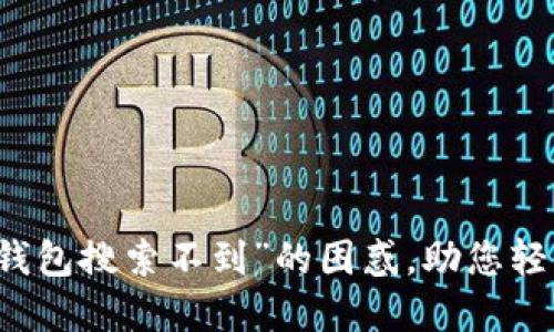 解决“下载小狐钱包搜索不到”的困惑，助您轻松管理数字资产
