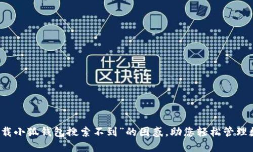 解决“下载小狐钱包搜索不到”的困惑，助您轻松管理数字资产