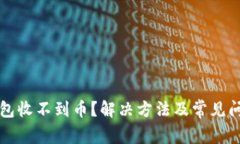 小狐钱包收不到币？解决
