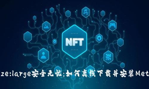 fontsize:large安全无忧：如何离线下载并安装MetaMask