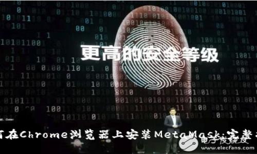 如何在Chrome浏览器上安装MetaMask：完整指南