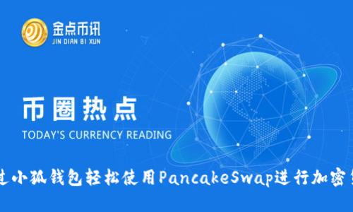 如何通过小狐钱包轻松使用PancakeSwap进行加密货币交易