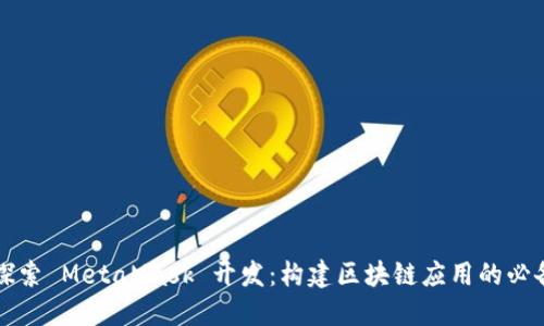 深入探索 MetaMask 开发：构建区块链应用的必备工具
