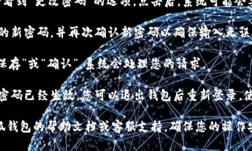 更改小狐钱包密码的步骤如下：

1. **打开小狐钱包**：在您的手机上找到并打开小狐钱包应用。

2. **进入设置**：在主界面中，通常您可以在右上角或左上角找到一个“设置”或“个人中心”的选项，点击进入。

3. **选择安全设置**：在设置菜单中，寻找“安全”或“安全设置”的选项，点击进入。

4. **更改密码**：在安全设置中，您会看到“更改密码”的选项。点击后，系统可能会要求您输入当前密码以验证您的身份。

5. **输入新密码**：按照提示输入您的新密码，并再次确认新密码以确保输入无误。

6. **保存更改**：确认无误后，点击“保存”或“确认”。系统会处理您的请求。

7. **退出并重新登录**：为确保新的密码已经生效，您可以退出钱包后重新登录，使用新密码进行登录。

如果您遇到任何问题，建议您查看小狐钱包的帮助文档或客服支持，确保您的操作安全无误。