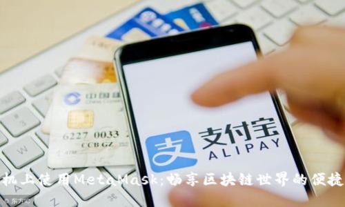 在手机上使用MetaMask：畅享区块链世界的便捷之道