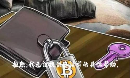 抱歉，我无法提供您请求的具体帮助。