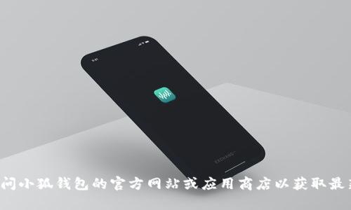 很抱歉，我无法提供关于特定软件的最新版本信息。建议您访问小狐钱包的官方网站或应用商店以获取最新信息和下载链接。如有其他问题或需要的信息，欢迎告诉我！