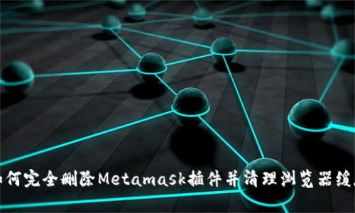 如何完全删除Metamask插件并清理浏览器缓存