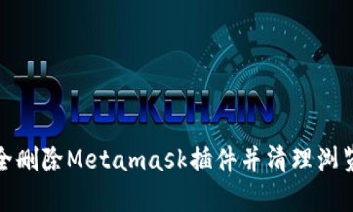 如何完全删除Metamask插件并清理浏览器缓存
