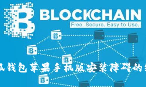 解决小狐钱包苹果手机版安装障碍的终极指南