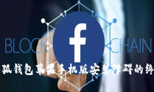 解决小狐钱包苹果手机版安装障碍的终极指南