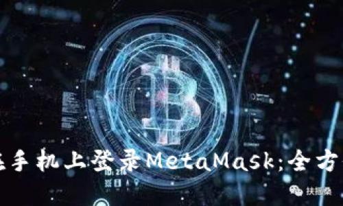 如何在手机上登录MetaMask：全方位指南