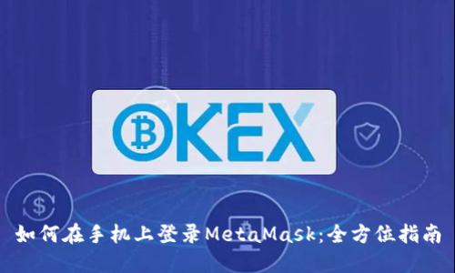 如何在手机上登录MetaMask：全方位指南