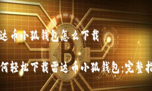 雷达币小狐钱包怎么下载

如何轻松下载雷达币小狐钱包：完整指南